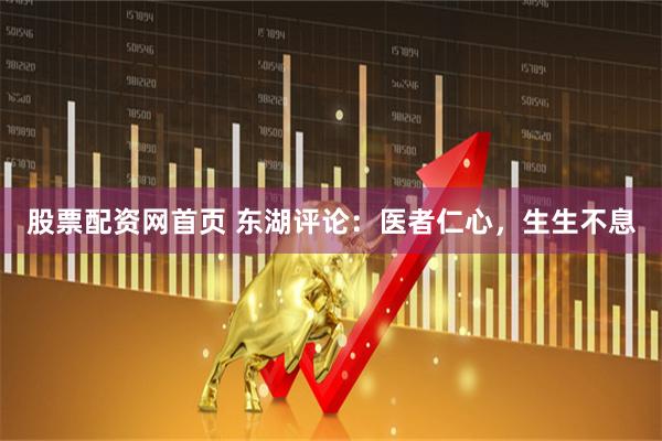 股票配资网首页 东湖评论：医者仁心，生生不息
