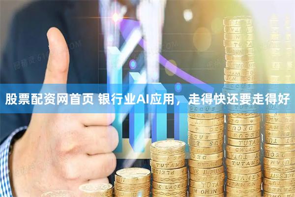 股票配资网首页 银行业AI应用，走得快还要走得好