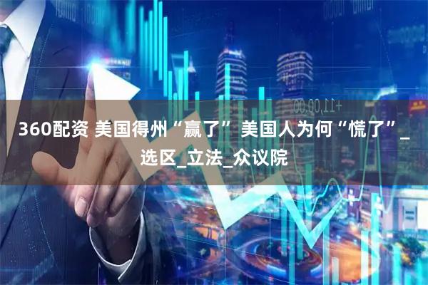 360配资 美国得州“赢了” 美国人为何“慌了”_选区_立法_众议院