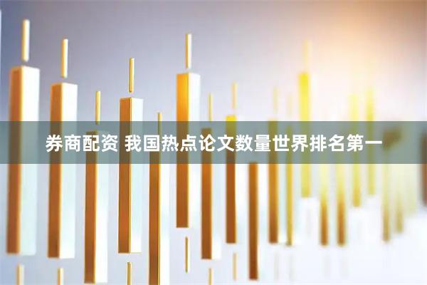 券商配资 我国热点论文数量世界排名第一