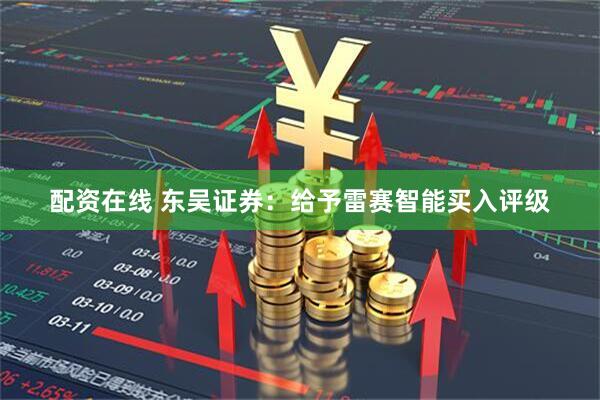 配资在线 东吴证券：给予雷赛智能买入评级
