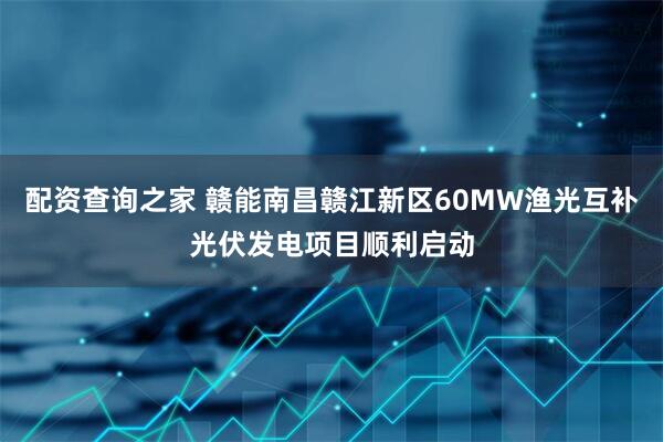 配资查询之家 赣能南昌赣江新区60MW渔光互补光伏发电项目顺利启动