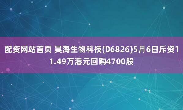 配资网站首页 昊海生物科技(06826)5月6日斥资11.49万港元回购4700股