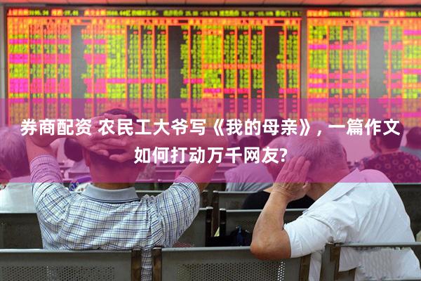 券商配资 农民工大爷写《我的母亲》, 一篇作文如何打动万千网友?