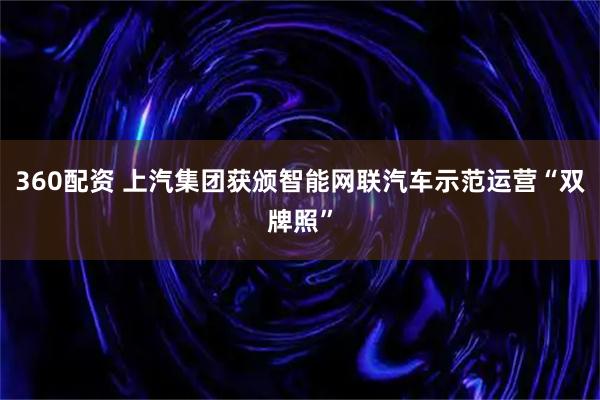 360配资 上汽集团获颁智能网联汽车示范运营“双牌照”