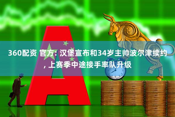 360配资 官方: 汉堡宣布和34岁主帅波尔津续约, 上赛季中途接手率队升级