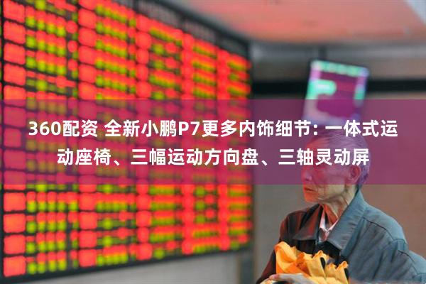 360配资 全新小鹏P7更多内饰细节: 一体式运动座椅、三幅运动方向盘、三轴灵动屏