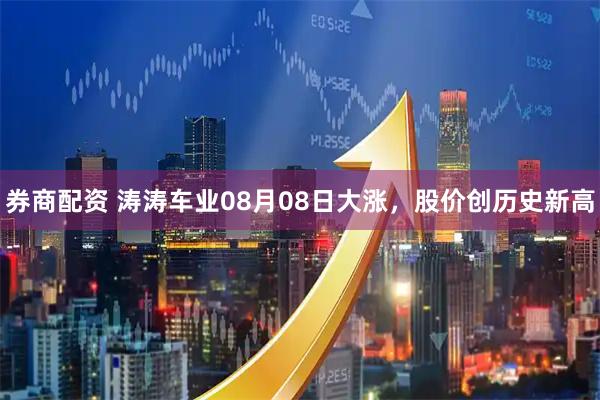 券商配资 涛涛车业08月08日大涨，股价创历史新高