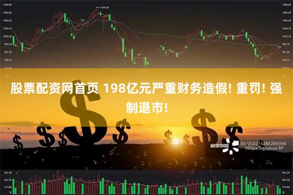 股票配资网首页 198亿元严重财务造假! 重罚! 强制退市!