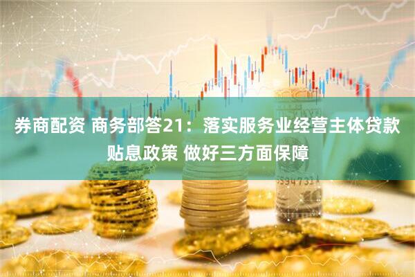 券商配资 商务部答21：落实服务业经营主体贷款贴息政策 做好三方面保障