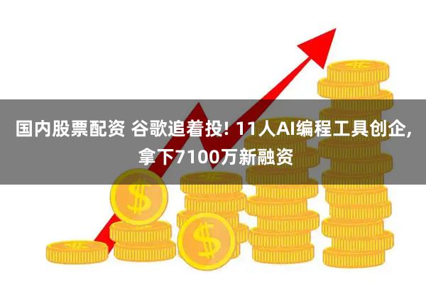国内股票配资 谷歌追着投! 11人AI编程工具创企, 拿下7100万新融资