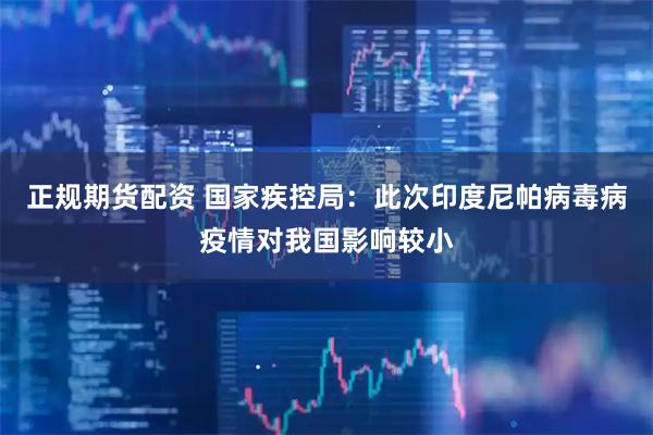 正规期货配资 国家疾控局：此次印度尼帕病毒病疫情对我国影响较小